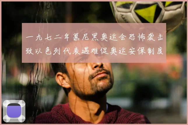 一九七二年慕尼黑奥运会恐怖袭击致以色列代表遇难促奥运安保制度重构