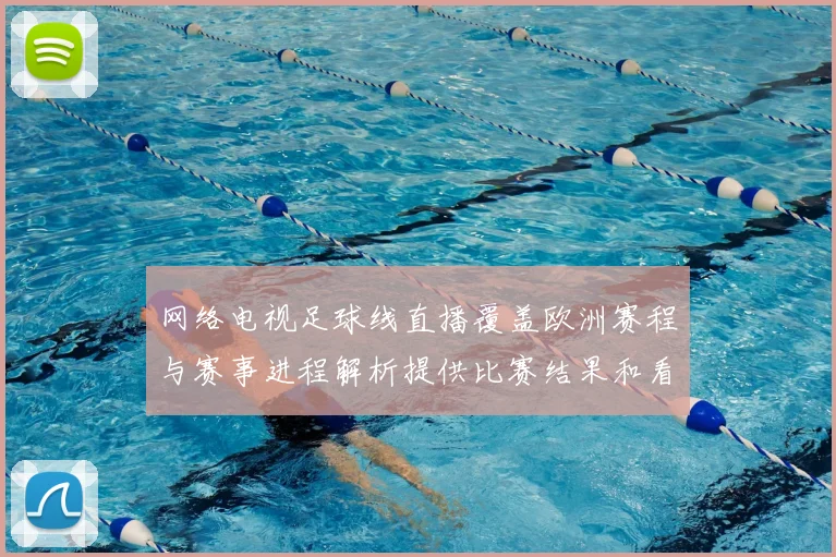 网络电视足球线直播覆盖欧洲赛程与赛事进程解析提供比赛结果和看点