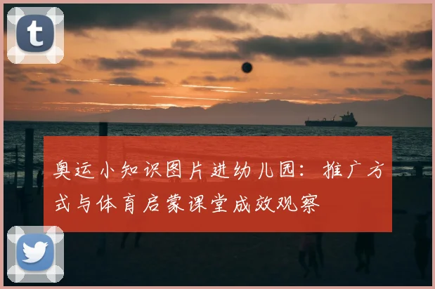 奥运小知识图片进幼儿园:推广方式与体育启蒙课堂成效观察