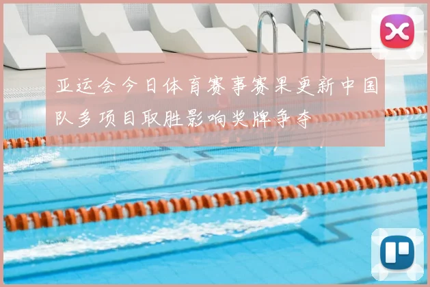 亚运会今日体育赛事赛果更新中国队多项目取胜影响奖牌争夺