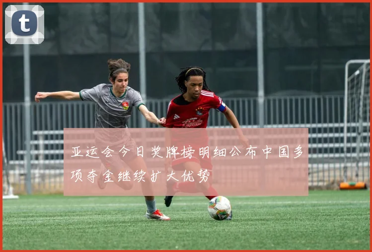 亚运会今日奖牌榜明细公布中国多项夺金继续扩大优势