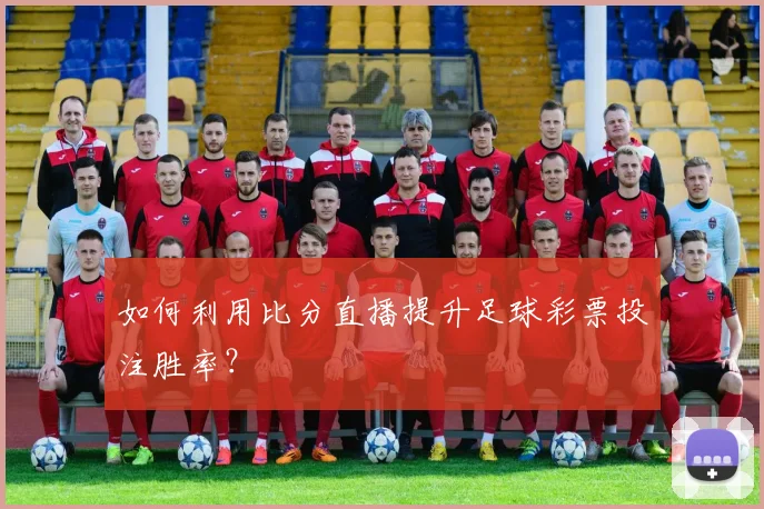 如何利用比分直播提升足球彩票投注胜率?