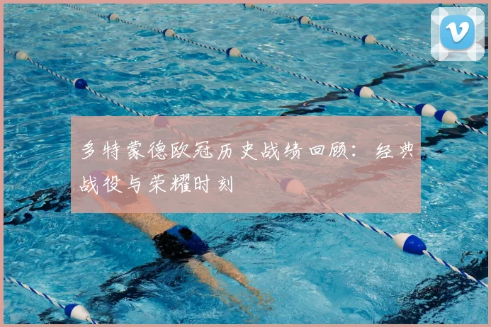 多特蒙德欧冠历史战绩回顾：经典战役与荣耀时刻