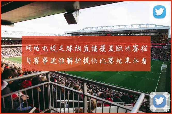 网络电视足球线直播覆盖欧洲赛程与赛事进程解析提供比赛结果和看点