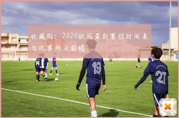 收藏贴:2020欧冠最新赛程时间表与观赛热点前瞻