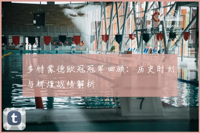 多特蒙德欧冠冠军回顾:历史时刻与辉煌战绩解析