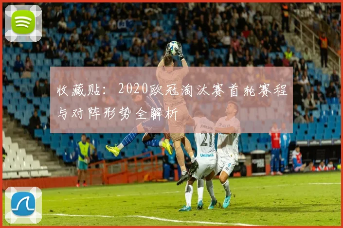 收藏贴:2020欧冠淘汰赛首轮赛程与对阵形势全解析